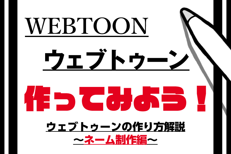 初めてでもわかる、WEBTOON（ウェブトゥーン）の作り方解説その2～ネーム制作編～