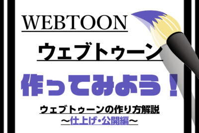 初めてでもわかる、WEBTOON(ウェブトゥーン)の作り方解説その3~仕上げ・公開編~