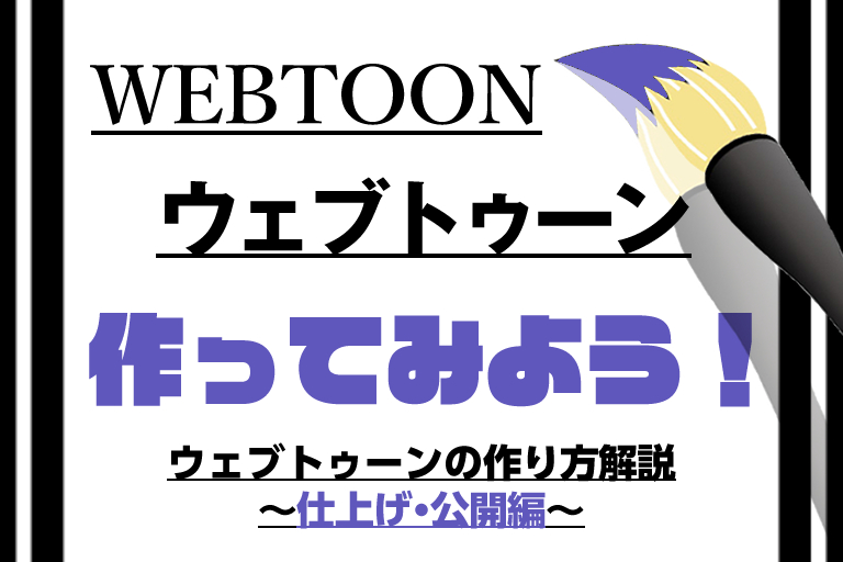 初めてでもわかる、WEBTOON（ウェブトゥーン）の作り方解説その3～仕上げ・公開編～