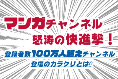 YOUTUBEマンガチャンネル怒涛の快進撃～登録者数100万人超えチャンネル登場のカラクリとは!?～