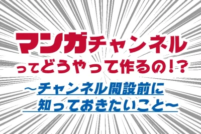 YOUTUBEマンガチャンネルってどうやって作るの!? ~チャンネル開設前に知っておきたいこと~