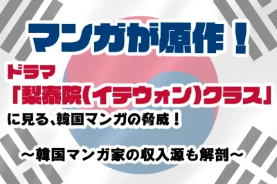 マンガが原作! ドラマ「梨泰院(イテウォン)クラス」に見る、韓国マンガの脅威！~韓国マンガ家の収入源も解剖！~