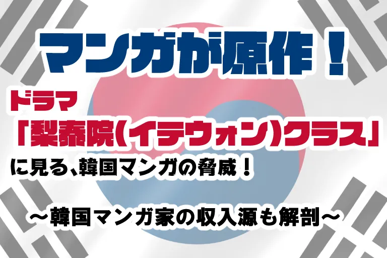 マンガが原作! ドラマ「梨泰院(イテウォン)クラス」に見る、韓国マンガの脅威！~韓国マンガ家の収入源も解剖！~